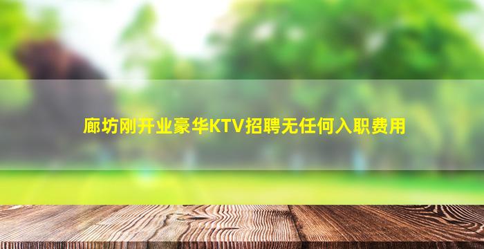 廊坊刚开业豪华KTV招聘无任何入职费用