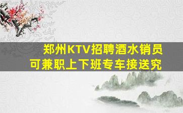 郑州KTV招聘酒水销员可兼职上下班专车接送究